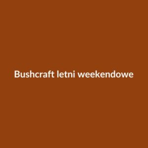 Bushcraft letni — weekendowe warsztaty