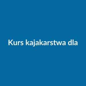 Kurs kajakarstwa dla początkujących